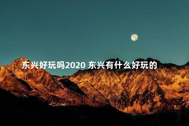 东兴好玩吗2020 东兴有什么好玩的地方没有